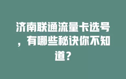 济南联通流量卡选号，有哪些秘诀你不知道？