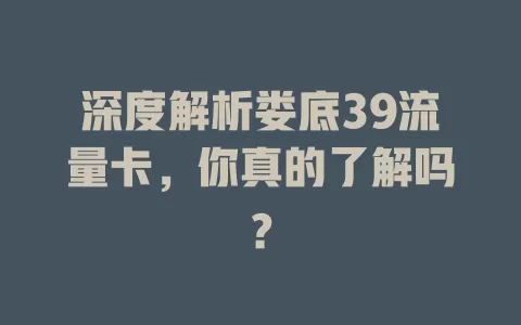 深度解析娄底39流量卡，你真的了解吗？