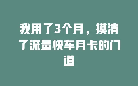 我用了3个月，摸清了流量快车月卡的门道