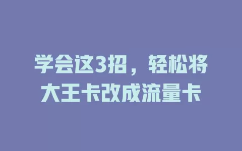 学会这3招，轻松将大王卡改成流量卡