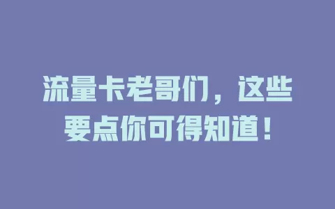 流量卡老哥们，这些要点你可得知道！