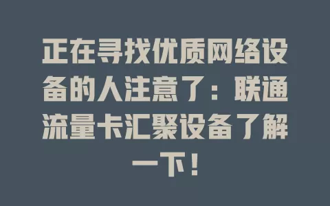 正在寻找优质网络设备的人注意了：联通流量卡汇聚设备了解一下！