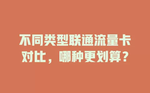 不同类型联通流量卡对比，哪种更划算？