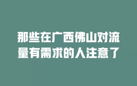 那些在广西佛山对流量有需求的人注意了