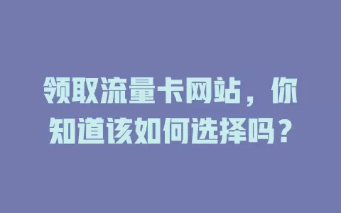 领取流量卡网站，你知道该如何选择吗？