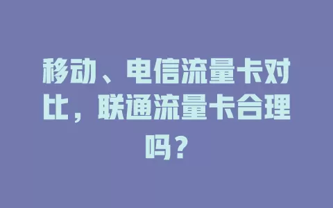 移动、电信流量卡对比，联通流量卡合理吗？