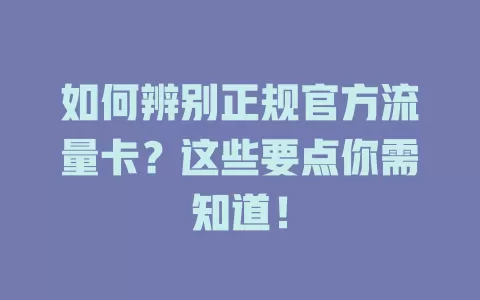 如何辨别正规官方流量卡？这些要点你需知道！