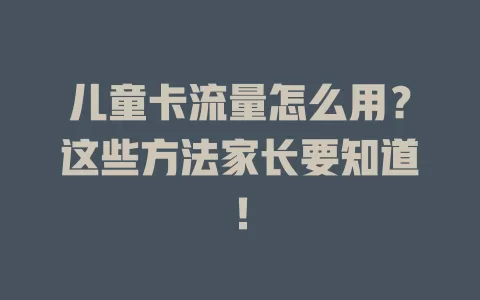 儿童卡流量怎么用？这些方法家长要知道！