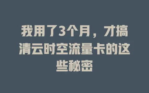 我用了3个月，才搞清云时空流量卡的这些秘密