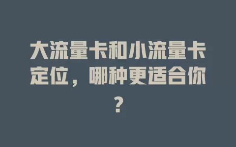 大流量卡和小流量卡定位，哪种更适合你？