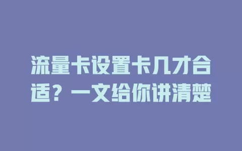 流量卡设置卡几才合适？一文给你讲清楚
