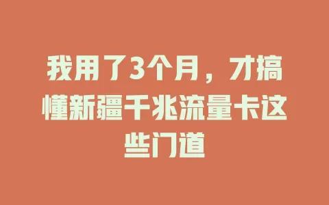 我用了3个月，才搞懂新疆千兆流量卡这些门道