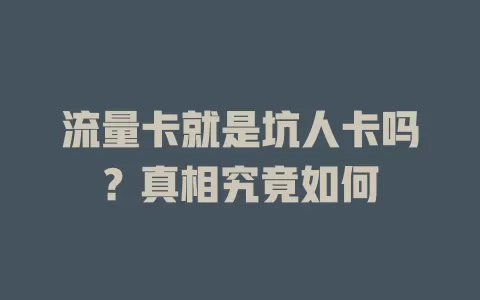 流量卡就是坑人卡吗？真相究竟如何