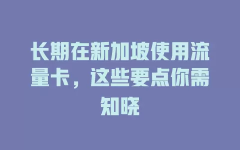 长期在新加坡使用流量卡，这些要点你需知晓