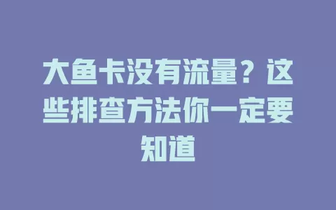 大鱼卡没有流量？这些排查方法你一定要知道