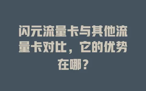 闪元流量卡与其他流量卡对比，它的优势在哪？