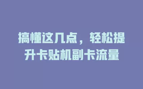 搞懂这几点，轻松提升卡贴机副卡流量