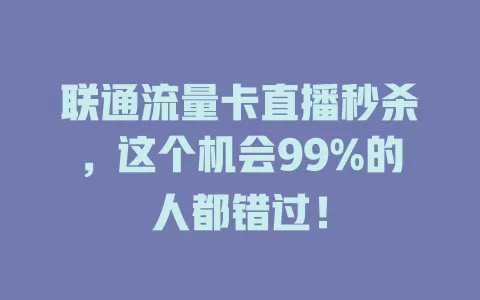 联通流量卡直播秒杀，这个机会99%的人都错过！