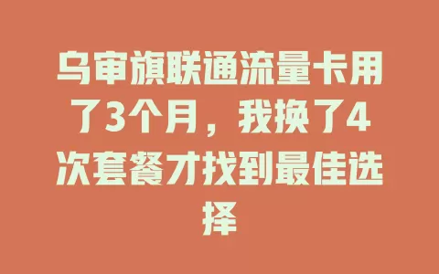 乌审旗联通流量卡用了3个月，我换了4次套餐才找到最佳选择