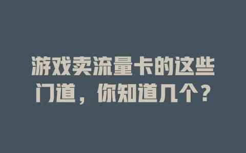 游戏卖流量卡的这些门道，你知道几个？