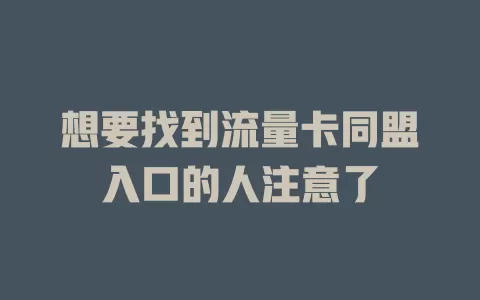 想要找到流量卡同盟入口的人注意了