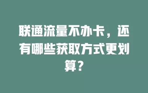 联通流量不办卡，还有哪些获取方式更划算？