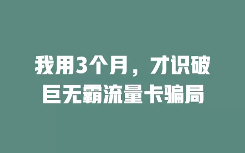 我用3个月，才识破巨无霸流量卡骗局