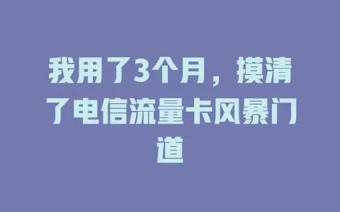 我用了3个月，摸清了电信流量卡风暴门道