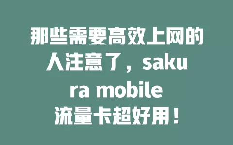那些需要高效上网的人注意了，sakura mobile流量卡超好用！