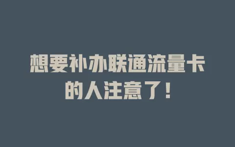 想要补办联通流量卡的人注意了！