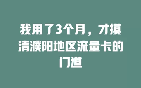 我用了3个月，才摸清濮阳地区流量卡的门道