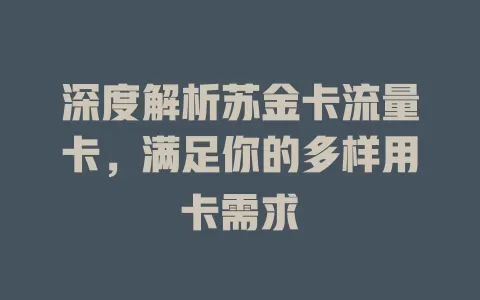 深度解析苏金卡流量卡，满足你的多样用卡需求