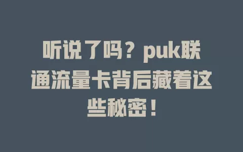 听说了吗？puk联通流量卡背后藏着这些秘密！