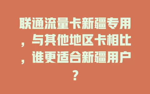 联通流量卡新疆专用，与其他地区卡相比，谁更适合新疆用户？