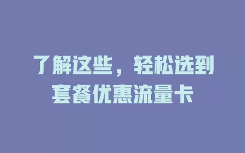 了解这些，轻松选到套餐优惠流量卡