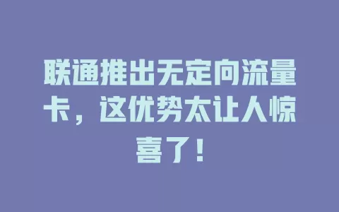 联通推出无定向流量卡，这优势太让人惊喜了！