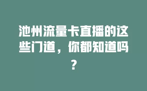 池州流量卡直播的这些门道，你都知道吗？