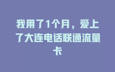 我用了1个月，爱上了大连电话联通流量卡