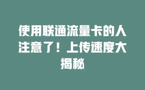 使用联通流量卡的人注意了！上传速度大揭秘