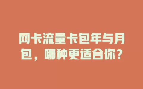 网卡流量卡包年与月包，哪种更适合你？