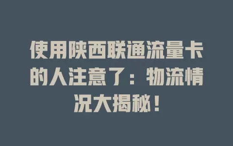 使用陕西联通流量卡的人注意了：物流情况大揭秘！