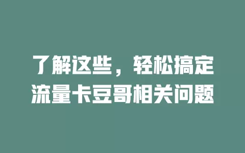 了解这些，轻松搞定流量卡豆哥相关问题
