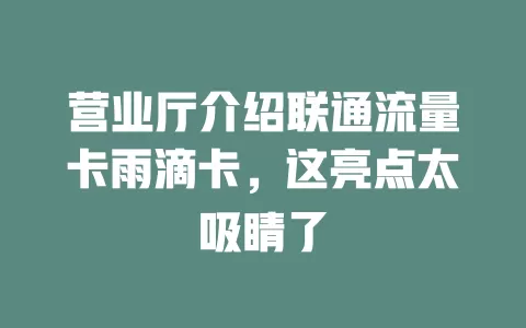 营业厅介绍联通流量卡雨滴卡，这亮点太吸睛了