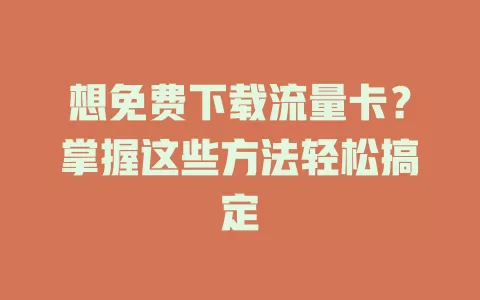 想免费下载流量卡？掌握这些方法轻松搞定