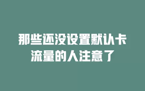 那些还没设置默认卡流量的人注意了