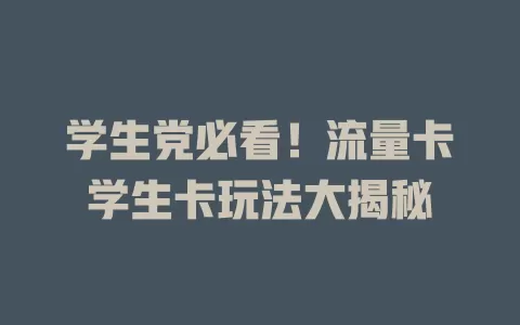 学生党必看！流量卡学生卡玩法大揭秘