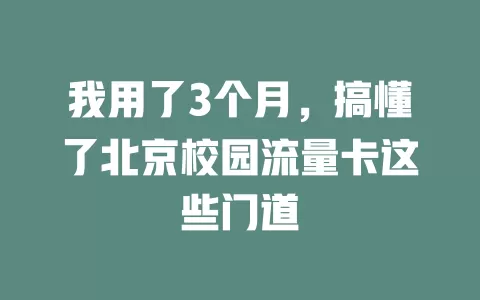 我用了3个月，搞懂了北京校园流量卡这些门道