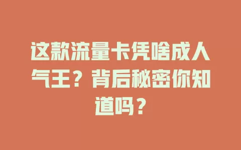 这款流量卡凭啥成人气王？背后秘密你知道吗？