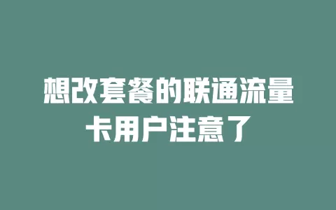 想改套餐的联通流量卡用户注意了
