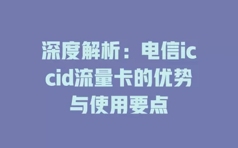 深度解析：电信iccid流量卡的优势与使用要点